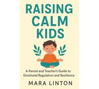 Raising Calm Kids: A Parent and Teacher’s Guide to Emotional Regulation and Resilience