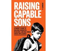 Raising Capable Sons: A Parent’s Guide to Building Character, Resilience, and Real-World Social Intelligence (The Facilitator Parent)