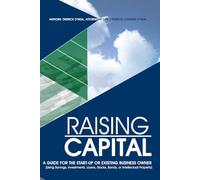 RAISING CAPITAL: A Guide for the Start- Up or Existing Business Owner (Using Savings, Investments, Loans, Stocks, Bonds, or Intellectual Property)