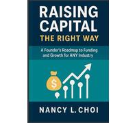 Raising Capital, The Right Way: A Founder’s Roadmap to Funding and Growth for ANY Industry (The Playbook to Raising Capital)