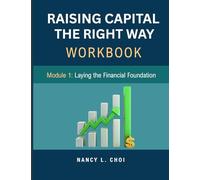 RAISING CAPITAL, THE RIGHT WAY - WORKBOOK: Module 1, Laying Down the Financial Foundation (The Playbook to Raising Capital)