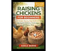 Raising Chickens for Beginners: A Simple, Step-by-Step Guide to Backyard Chickens, Fresh Eggs, and Happy Hens (Backyard Chicken Basics)