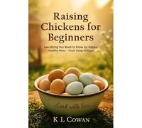 Raising Chickens for Beginners: Everything You Need to Know for Happy, Healthy Hens - From Coop to Eggs!