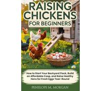 Raising Chickens for Beginners: How to Start Your Backyard Flock, Build an Affordable Coop, and Raise Healthy Hens for Fresh Eggs Year-Round