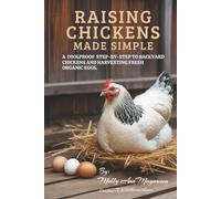 Raising Chickens Made Simple: A Foolproof Step-by-Step To Backyard Chickens and Harvesting Fresh Organic Eggs.