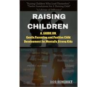 RAISING CHILDREN: A Guide on Gentle Parenting and Positive Child Development for Mentally Strong Kids