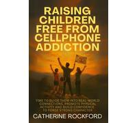 Raising Children Free From Cellphone Addiction (Raising Children Free from Cell Phone Addiction Series)