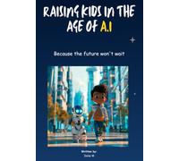 Raising Children in the Age of AI: How to Prepare Your Child for a World of ChatGPT, Robots, and Jobs That Don't Exist Yet