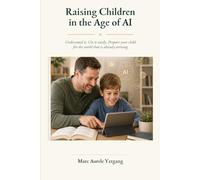 Raising Children in the Age of AI: Understand it. Use it wisely. Prepare your child for the world that is already arriving