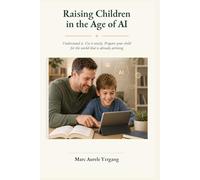 Raising Children in the Age of AI: Understand it. Use it wisely. Prepare your child for the world that is already arriving