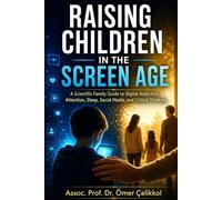 RAISING CHILDREN IN THE SCREEN AGE: A Scientific Family Guide to Digital Addiction, Attention, Sleep, Social Media, and Critical Thinking (The Science of Parenting Series)