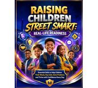 Raising Children Street Smart: Real-Life Readiness: Essential Skills to Help Children Think Wisely, Stay Safe, Solve Problems, and Thrive with Confidence Every Day