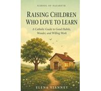 Raising Children Who Love to Learn: A Catholic Guide to Good Habits, Wonder, and Willing Work (The School of Nazareth)