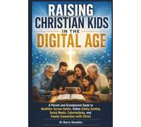Raising Christian Kids in the Digital Age: A Parent and Grandparent Guide to Healthier Screen Habits, Online Safety, Gaming, Social Media, ... with Christ (In the Digital Age Series)