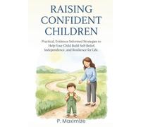Raising Confident Children: Practical, Evidence-Informed Strategies to Help Your Child Build Self-Belief, Independence, and Resilience for Life (The Better Parenting Series)