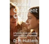 Raising Confident Girls: A Parent's Guide to Building Self-Esteem in a Digital Age