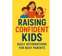 Raising Confident Kids: Daily Affirmations for Busy Parents,Positive Parenting Tools: Simple Mindset Practices, Calming Techniques, and Encouraging Statements to Build Self-Worth, Resilience
