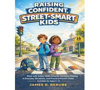 RAISING CONFIDENT, STREET-SMART KIDS: Real-Life Safety Skills, Independent Kids Ready to Navigate Bullies, Smarter Decision-Making in Everyday ... Parent-Child Activities for Ages 6-12