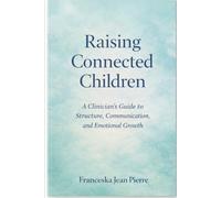 RAISING CONNECTED CHILDREN A Clinician’s Guide for Parents to Build Structure, Communication, Coping Skills, and Emotional Safety: By Franceska J. P.