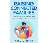 Raising Connected Families: A Practical Guide to Creating Trust, Communication, and Unity at Home (Raising Families- A Parenting Series)