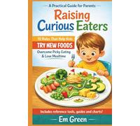 Raising Curious Eaters: The 10 Rules That Help Kids Try New Foods, Overcome Picky Eating, and Love Mealtime