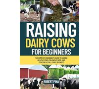 Raising Dairy Cows For Beginners: The Complete Beginner’s Guide to Raising Healthy Cows, Milking at Home, and Starting a Small Dairy Business (The Backyard Livestock Beginner Series)