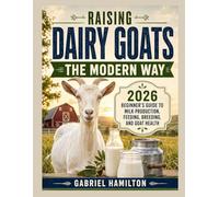 RAISING DAIRY GOATS THE MODERN WAY: 2026 Beginner's Guide to Milk Production, Feeding, Breeding, and Goat Health