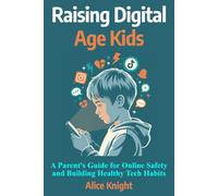 Raising Digital Age Kids: A Parents Guide for Online Safety and Building Healthy Tech Habits