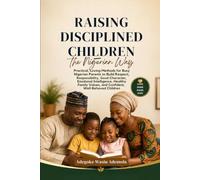 Raising Disciplined Children the Nigerian Way: Practical, Loving Methods for Busy Nigerian Parents to Build Respect, Responsibility, Good Character, Emotional Intelligence, Healthy Family Values