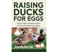 RAISING DUCKS FOR EGGS: How to Raise Healthy Ducks and Harvest Nutritious Eggs