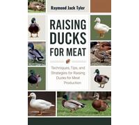 RAISING DUCKS FOR MEAT: Techniques, Tips, and Strategies for Raising Ducks for Meat Production