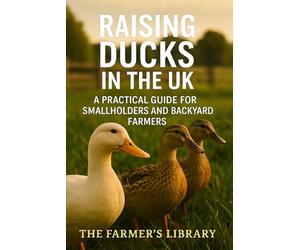 Raising Ducks in the UK: A Practical Guide for Smallholders and Backyard Farmers: Sustainable Duck Keeping for Eggs, Meat, and Pest Control on British Smallholdings