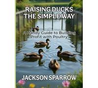 RAISING DUCKS THE SIMPLE WAY: A Handy Guide to Building Profit with Poultry