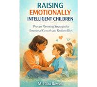 Raising Emotionally Intelligent Children: Proven Parenting Strategies for Emotional Growth and Resilient Kids