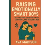 Raising Emotionally Smart Boys: Helping Sons Grow Into Kind, Confident, and Resilient Men