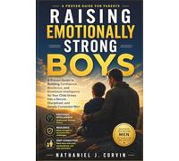 Raising Emotionally Strong Boys: A Proven Guide to Building Confidence, Resilience, and Emotional Intelligence So Your Child Grows Into a Secure, Disciplined, and Deeply Connected Man