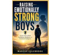 RAISING EMOTIONALLY STRONG BOYS: Proven Tools to Build Confidence, Resilience and Emotional Intelligence