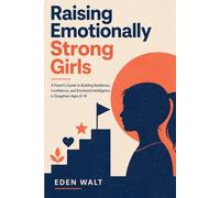Raising Emotionally Strong Girls: A Parent’s Guide to Building Resilience, Confidence and Emotional Intelligence in Daughters Ages 6-16