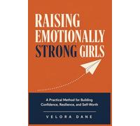 RAISING EMOTIONALLY STRONG GIRLS: A Practical Method for Building Confidence, Resilience, and Self-Worth
