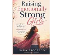 Raising Emotionally Strong Girls: Building Confidence, Resilience, and Inner Power for Fearless Young Girl to Thrive in Every Stage of Life