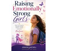 RAISING EMOTIONALLY STRONG GIRLS: Help Your Daughter Manage Feelings, Reduce Anxiety, and Grow Resilience