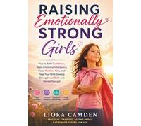 Raising Emotionally Strong Girls: How to Build Confidence, Teach Emotional Intelligence, Raise Resilient Kids, and Help Your Child Develop Strong Social Skills and Mental Strength