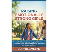 Raising Emotionally Strong Girls: Life Skills to Help Your Daughter Thrive | A Parenting Guide to Building Emotional Intelligence and Healthy Confidence