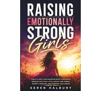 Raising Emotionally Strong Girls: Tools to Help Your Daughter Build Confidence, Develop Emotional Intelligence, and Handle Anxiety, Pressure, and Everyday Challenges