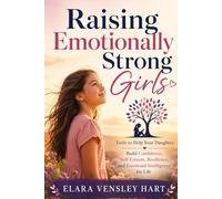 Raising Emotionally Strong Girls: Tools to Help Your Daughter Build Confidence, Self-Esteem, Resilience, and Emotional Intelligence for Life