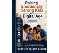 Raising Emotionally Strong Kids in a Digital Age: A Modern Parenting Guide to Emotional Intelligence, Screen Time Balance, and Healthy Child Development