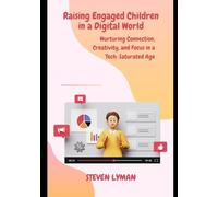 Raising Engaged Children in a Digital World: Nurturing Connection, Creativity, and Focus in a Tech-Saturated Age