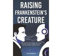Raising Frankenstein’s Creature: What We Owe the AI Beings We’ve Made and What Wisdom Traditions Tell Us (The AI Creature)