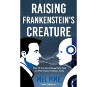Raising Frankenstein's Creature: What We Owe the AI Beings We've Made and What Wisdom Traditions Tell Us: 1 (The AI Creature)