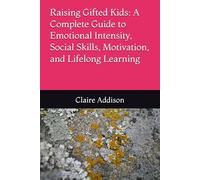 Raising Gifted Kids: A Complete Guide to Emotional Intensity, Social Skills, Motivation, and Lifelong Learning